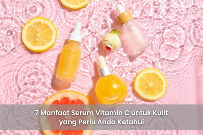7 Manfaat Serum Vitamin C untuk Kulit yang Perlu Anda Ketahui