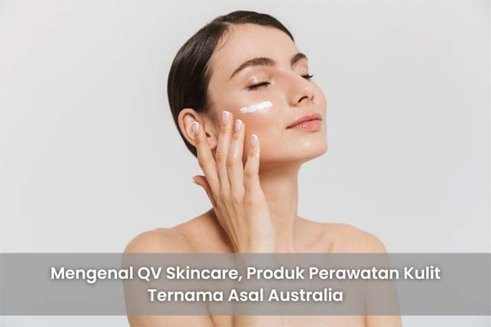 Mengenal QV Skincare, Produk Perawatan Kulit Ternama Asal Australia