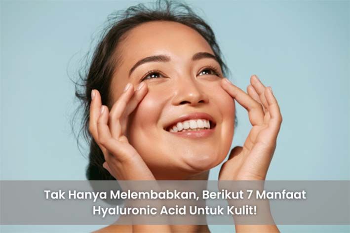 Tak Hanya Melembabkan, Berikut 7 Manfaat Hyaluronic Acid Untuk Kulit!